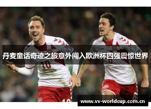 丹麦童话奇迹之旅意外闯入欧洲杯四强震惊世界