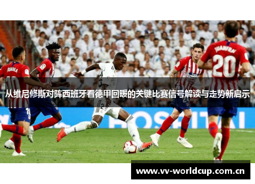 从维尼修斯对阵西班牙看德甲回暖的关键比赛信号解读与走势新启示